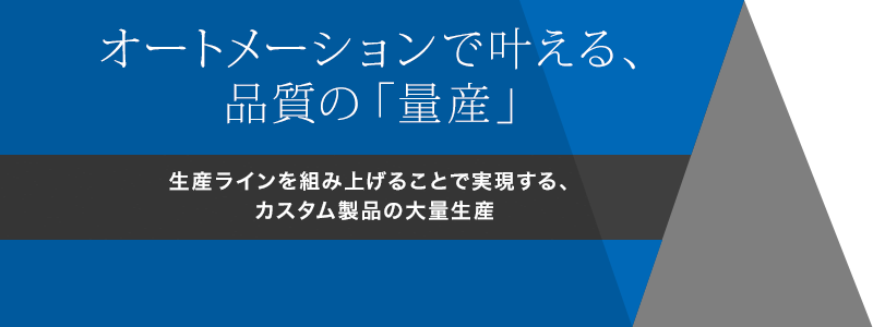 オートメーションで叶える、品質の「量産」　生産ラインを組み上げることで実現する、カスタム製品の大量生産